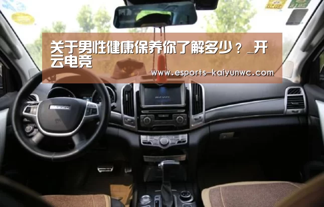关于男性健康保养你了解多少?_开云电竞(图1) 开云电竞