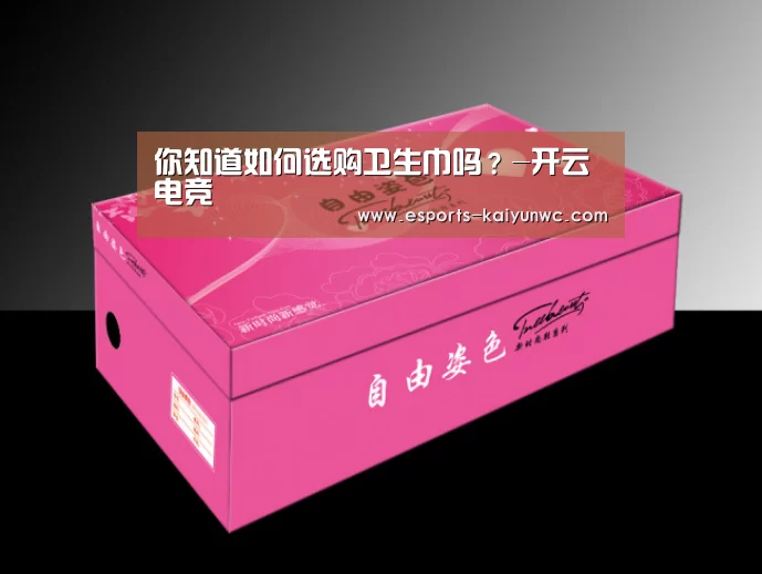 你知道如何选购卫生巾吗?-开云电竞(图2) 开云电竞