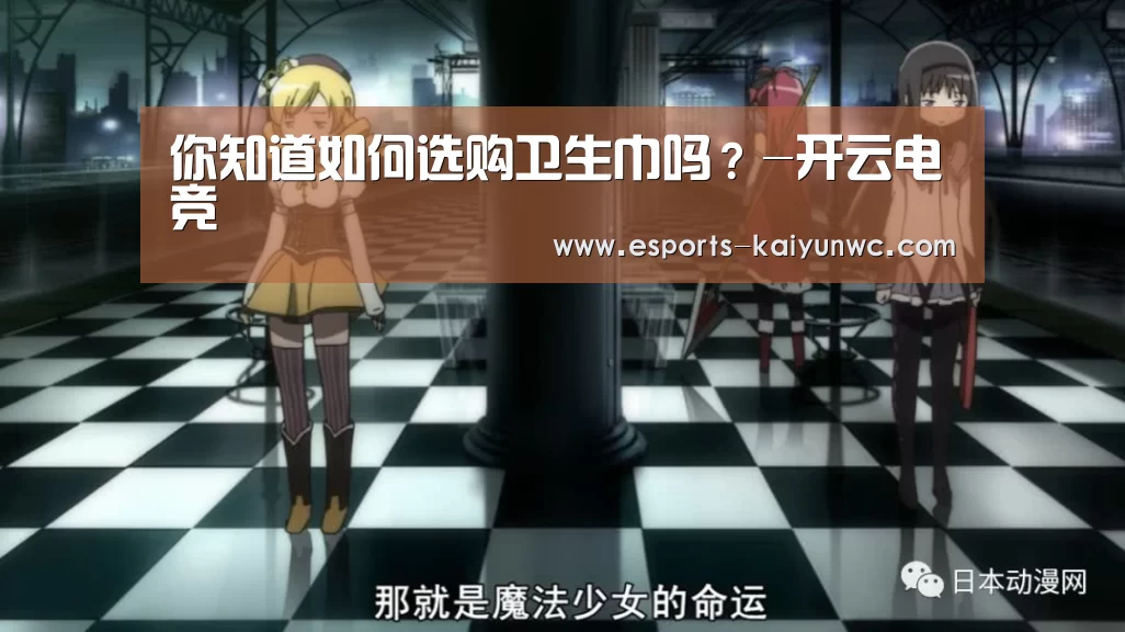 你知道如何选购卫生巾吗?-开云电竞(图1) kaiyun电竞