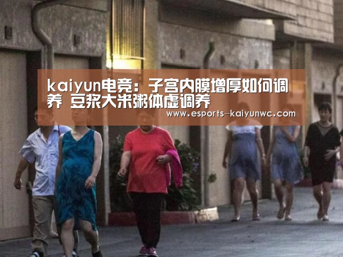 kaiyun电竞:子宫内膜增厚如何调养 豆浆大米粥体虚调养(图1) 开云电竞