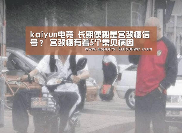 kaiyun电竞_长期便秘是宫颈癌信号? 宫颈癌有着5个常见病因(图3) kaiyun电竞