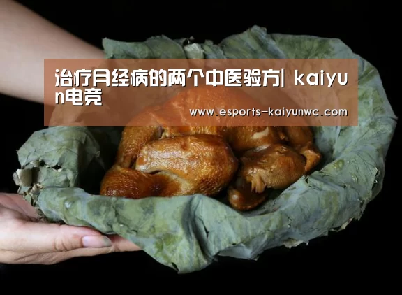 治疗月经病的两个中医验方| kaiyun电竞(图4) 开云电竞