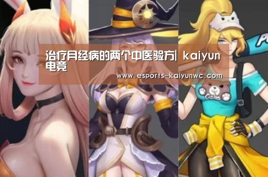 治疗月经病的两个中医验方| kaiyun电竞(图1) kaiyun电竞