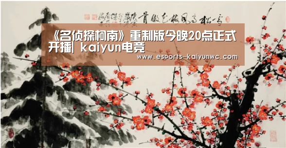《名侦探柯南》重制版今晚20点正式开播| kaiyun电竞(图1) kaiyun电竞